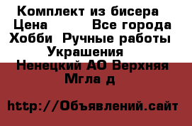 Комплект из бисера › Цена ­ 400 - Все города Хобби. Ручные работы » Украшения   . Ненецкий АО,Верхняя Мгла д.